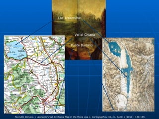 Lac Trasimène Val di Chiana Punte Buriano Pezzutto Donato. « Leonardo’s Val di Chiana Map in the Mona Lisa ».  Cartographica  46, no. 3/2011 (2011): 149-159. 