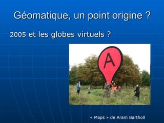 Géomatique, un point origine ? 2005  et les globes virtuels ? « Maps » de Aram Bartholl 
