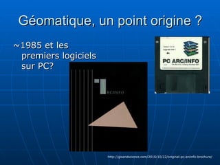 Géomatique, un point origine ? ~1985 et les premiers logiciels sur PC? http://gisandscience.com/2010/10/22/original-pc-arcinfo-brochure/ 