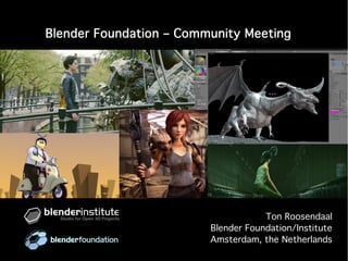 Blender Foundation – Community Meeting
Ton Roosendaal
Blender Foundation/Institute
Amsterdam, the Netherlands
```
 