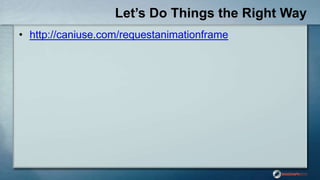 Let’s Do Things the Right Way
• http://caniuse.com/requestanimationframe
 