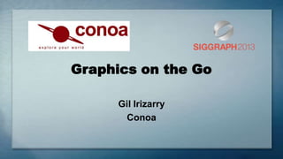 Graphics on the Go
Gil Irizarry
Conoa
 