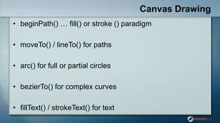 Canvas Drawing
• beginPath() … fill() or stroke () paradigm
• moveTo() / lineTo() for paths
• arc() for full or partial ci...