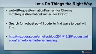 Let’s Do Things the Right Way
• webkitRequestAnimationFrame() for Chrome,
mozRequestAnimationFrame() for Firefox.
• Search...