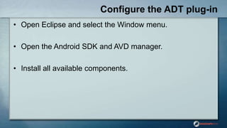 Configure the ADT plug-in
• Open Eclipse and select the Window menu.
• Open the Android SDK and AVD manager.
• Install all available components.
 