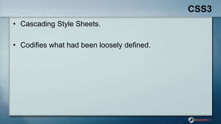 CSS3
• Cascading Style Sheets.
• Codifies what had been loosely defined.
 