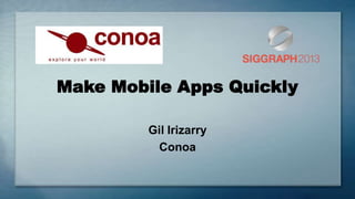 Make Mobile Apps Quickly
Gil Irizarry
Conoa
 