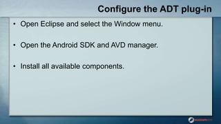 Configure the ADT plug-in
• Open Eclipse and select the Window menu.
• Open the Android SDK and AVD manager.
• Install all...