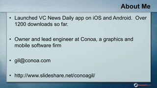 About Me
• Launched VC News Daily app on iOS and Android. Over
1200 downloads so far.
• Owner and lead engineer at Conoa, ...