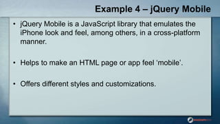 Example 4 – jQuery Mobile
• jQuery Mobile is a JavaScript library that emulates the
iPhone look and feel, among others, in...