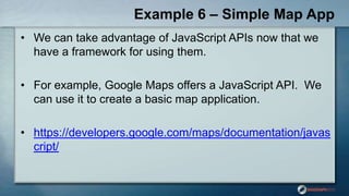 Example 6 – Simple Map App
• We can take advantage of JavaScript APIs now that we
have a framework for using them.
• For e...