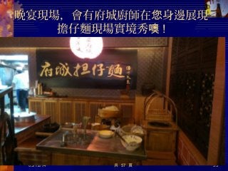 晚宴現場，會有府城廚師在 身邊展現您
擔仔麵現場實境秀噢 !
05/12/14 55共 57 頁
 
