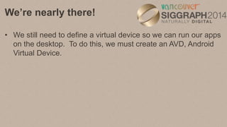 Create an Android Virtual
Device
• Again open the Android SDK and AVD Manager.
• Select Virtual Devices then select New.
•...