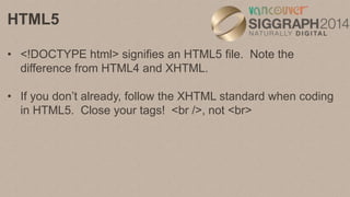 HTML5
• HTML5 adds:
• formatting tags: header, footer, nav, etc.
• local storage
• geolocation
• canvas element
• video an...