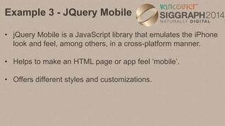 Example 3 - JQuery Mobile
• With jQuery Mobile, “pages” are <div> tags with a single
page.
• Navigate between pages by “ca...