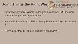 Doing Things the Right Way
• webkitRequestAnimationFrame() for Chrome,
mozRequestAnimationFrame() for Firefox.
• Search fo...
