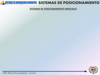 MAE. Wilmer Illescas Espinoza - Docente
SISTEMAS DE POSICIONAMIENTO
SISTEMAS DE POSICIONAMIENTO INERCIALES
 