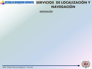 MAE. Wilmer Illescas Espinoza - Docente
SERVICIOS DE LOCALIZACIÓN Y
NAVEGACIÓN
NAVEGACIÓN
 
