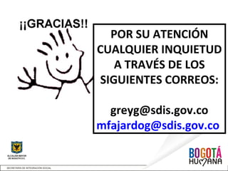 POR SU ATENCIÓN
CUALQUIER INQUIETUD
A TRAVÉS DE LOS
SIGUIENTES CORREOS:
greyg@sdis.gov.co
mfajardog@sdis.gov.co
 