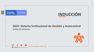 INDUCCIÓN
SIGA: Sistema Institucional de Gestión y Autocontrol
Centro de Comercio
 