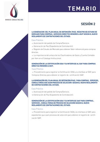 SESIÓN 2
LAGENERACION DELPLANANUALDEOBTENCIÓN (PAO), REGISTRODEESTUDIODE
MERCADOPARACOMPRAS,SERVICIOSDIRECTOSMENORESA8UITSEGÚNELNUEVO
REGLAMENTODECONTRATACIONESDELESTADO.
Caso Práctico:
> Autorización del pedido de Compra/Servicio.
> Generación de Pao (Expediente de Contratación).
> Registro de Estudio de Mercado para obtener Valor referencial para compras
directas.
> La importancia del enlace de los Clasificadores de Gasto y Cuenta Contable
por ítem en el Catalogo Institucional.
TEMARIOSesión 1
Sesión 2
WWW.RC-CONSULTING.ORG
GENERACIÓNDELACERTIFICACIÓNSIGAYSUINTERFASEALSIAFPARACOMPRAS
DIRECTASMENORESA8UIT.
Caso Práctico:
> Procedimiento para registrar la Certificación SIGA y la interfase al SIAF para
Compras Directas para obtener el registro de certificación SIAF.
LAGENERACIÓNDELPLANANUALDEOBTENCIÓN(PAO), PARACOMPRAS, SERVICIOS,
CONSULTORÍASQUESEANPROCESODESELECCIÓN SEGUNELNUEVOREGLAMENTO
DECONTRATACIONESDELESTADO.
Caso Práctico:
> Autorización del pedido de Compra/Servicio.
> Generación de Pao (Expediente de Contratación).
GENERACIÓNDELACERTIFICACIÓNSIGAYSUINTERFASESIAFPARACOMPRAS,
SERVICIOS,CONSULTORÍASDEPROCESODESELECCIÓNSEGÚNELNUEVO
REGLAMENTODECONTRATACIONESDELESTADO.
Caso Práctico:
> Procedimiento para registrar la Certificación SIGA y la interfase al SIAF para
expedientes que sean procesos de selección para obtener el registro de certifi-
cación SIAF.
 