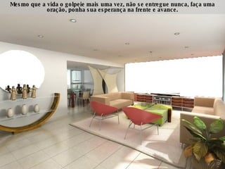 Mesmo que a vida o golpeie mais uma vez, não se entregue nunca, faça uma oração, ponha sua esperança na frente e avance. 