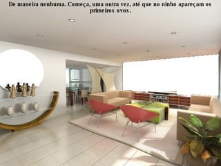 De maneira nenhuma. Começa, uma outra vez, até que no ninho apareçam os primeiros ovos. 