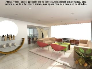 Muitas vezes, antes que nasçam os filhotes, um animal, uma criança, uma tormenta, volta a destruir o ninho, mas agora com seu precioso conteúdo... 