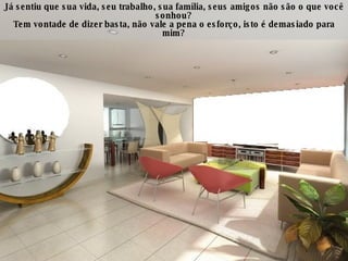 Já sentiu que sua vida, seu trabalho, sua família, seus amigos não são o que você sonhou? Tem vontade de dizer basta, não vale a pena o esforço, isto é demasiado para mim? 