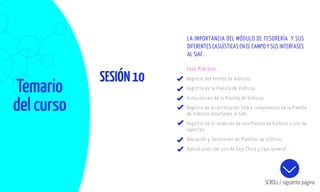 Temario
del curso
SESIÓN10
SCROLL / siguiente página
Caso Práctico:
Registro del Pedido de Viáticos.
Registro de la Planilla de Viáticos.
Autorización de la Planilla de Viáticos.
Registro de la certiﬁcación SIGA y compromisos de la Planilla
de Viáticos-Interfases al SIAF
Registro de la rendición de una Planilla de Viáticos y uso de
reportes.
Anulación y Devolución de Planillas de Viáticos.
Aplicaciones del uso de Caja Chica y Caja General.
LA IMPORTANCIA DEL MÓDULO DE TESORERÍA Y SUS
DIFERENTES CASUÍSTICAS EN EL CAMPO Y SUS INTERFASES
AL SIAF.
 