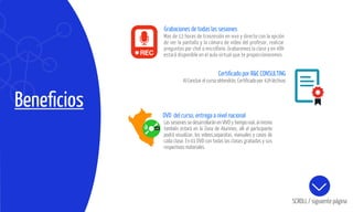 Beneﬁcios
SCROLL / siguiente página
Grabaciones de todas las sesiones
Mas de 12 horas de trasmisión en vivo y directo con la opción
de ver la pantalla y la cámara de vídeo del profesor, realizar
preguntas por chat o micrófono. Grabaremos la clase y en 48h
estará disponible en el aula virtual que te proporcionaremos.
Certiﬁcado por R&C CONSULTING
Al Concluir el curso obtendrás: Certiﬁcado por 42h léctivas
DVD del curso, entrega a nivel nacional
Las sesiones se desarrollarán en VIVO y tiempo real, al mismo
también estará en la Zona de Alumnos, allí el participante
podrá visualizar, los videos,separatas, manuales y casos de
cada clase. En 01 DVD con todas las clases grabadas y sus
respectivos materiales.
 
