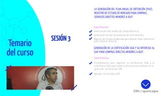 Temario
del curso
SESIÓN3
SCROLL / siguiente página
Caso Práctico:
Autorización del pedido de Compra/Servicio.
Generación de Pao (Expediente de Contratación).
Registro de Estudio de Mercado para obtener Valor referencial
para compras directas.
Caso Práctico:
Procedimiento para registrar la Certiﬁcación SIGA y la
interfase al SIAF para Compras Directas para obtener el re-
gistro de certiﬁcación SIAF.
Aprobar los estados SIAF
LA GENERACIÓN DEL PLAN ANUAL DE OBTENCIÓN (PAO),
REGISTRO DE ESTUDIO DE MERCADO PARA COMPRAS,
SERVICIOS DIRECTOS MENORES A 8UIT
GENERACIÓN DE LA CERTIFICACIÓN SIGA Y SU INTERFASE AL
SIAF PARA COMPRAS DIRECTAS MENORES A 8UIT.
 