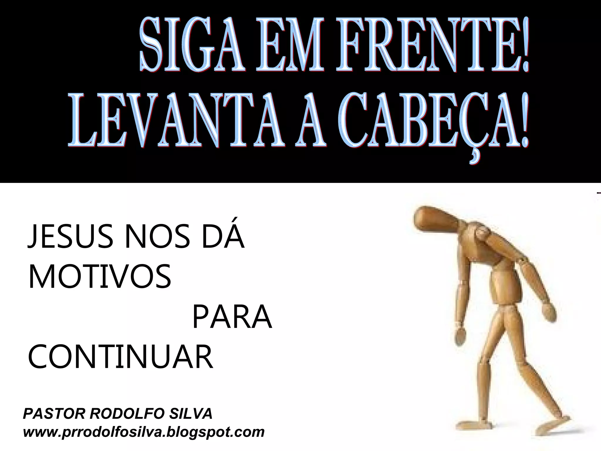 JESUS NOS DÁ
MOTIVOS
PARA
CONTINUAR
PASTOR RODOLFO SILVA
www.prrodolfosilva.blogspot.com