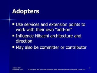Adopters Use services and extension points to work with their own “add-on” Influence Hibachi architecture and direction May also be committer or contributor  