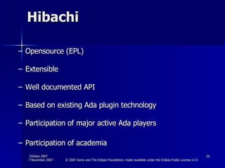 Hibachi  Opensource (EPL) Extensible Well documented API Based on existing Ada plugin technology  Participation of major active Ada players Participation of academia 
