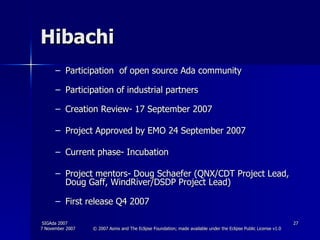 Hibachi Participation  of open source Ada community Participation of industrial partners Creation Review- 17 September 2007 Project Approved by EMO 24 September 2007 Current phase- Incubation  Project mentors- Doug Schaefer (QNX/CDT Project Lead, Doug Gaff, WindRiver/DSDP Project Lead) First release Q4 2007 