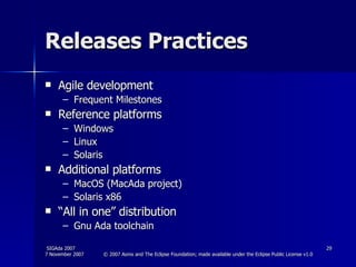 Releases Practices Agile development Frequent Milestones Reference platforms Windows Linux Solaris Additional platforms MacOS (MacAda project) Solaris x86 “ All in one” distribution Gnu Ada toolchain 