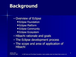 Background Overview of Eclipse Eclipse Foundation Eclipse Platform Eclipse Community Eclipse Ecosystem Hibachi rationale and goals  The Eclipse development process  The scope and area of application of Hibachi  
