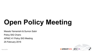 2016#apricot2016
Open Policy Meeting
Masato Yamanishi & Sumon Sabir
Policy SIG Chairs
APNIC 41 Policy SIG Meeting
25 February 2016
 