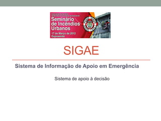 SIGAE
Sistema de Informação de Apoio em Emergência

              Sistema de apoio à decisão
 