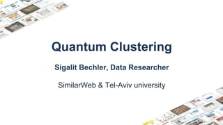 Business Proprietary & Confidential
Quantum Clustering
Sigalit Bechler, Data Researcher
SimilarWeb & Tel-Aviv university
December 1, 2014
 