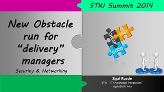 Sigal Russin’s work/ Copyright@2014
Do not remove source or attribution from any slide, graph or portion of graph
1
Sigal Russin
STKI “IT Knowledge Integrators”
sigalr@stki.info
New Obstacle
run for
“delivery”
managers
Security & Networking
 