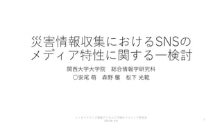 災害情報収集におけるSNSの
メディア特性に関する一検討
関西大学大学院 総合情報学研究科
○安尾 萌 森野 穣 松下 光範
インタラクティブ情報アクセスと可視化マイニング研究会
2023年 3月
1
 