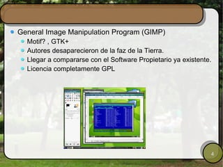 General Image Manipulation Program (GIMP) Motif? , GTK+ Autores desaparecieron de la faz de la Tierra. Llegar a compararse con el Software Propietario ya existente. Licencia completamente GPL 