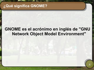 ¿Qué significa GNOME? GNOME es el acrónimo en inglés de "GNU Network Object Model Environment" 