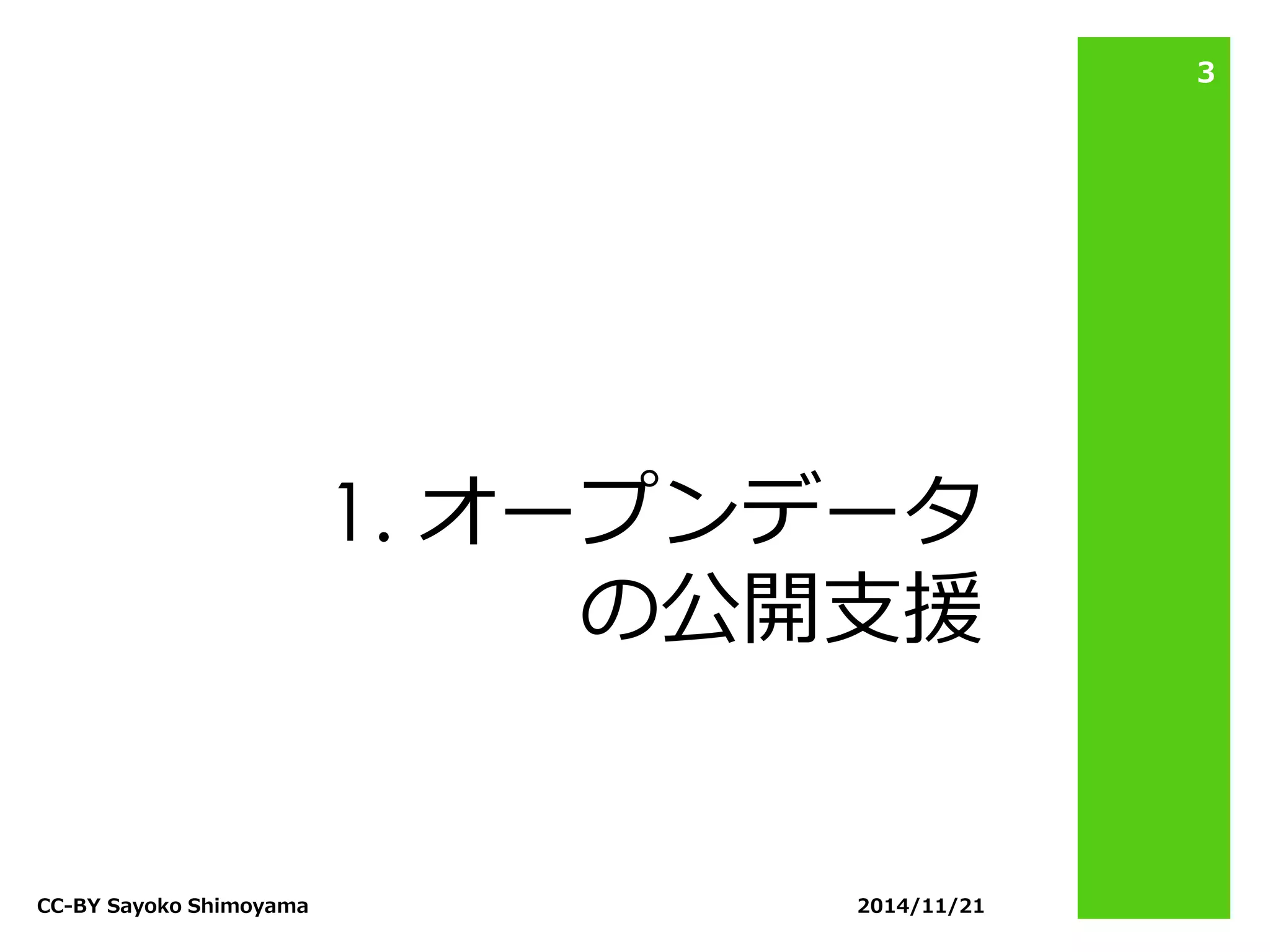 1. オープンデータ の公開支援 
2014/11/21 
CC-BY Sayoko Shimoyama 
3  