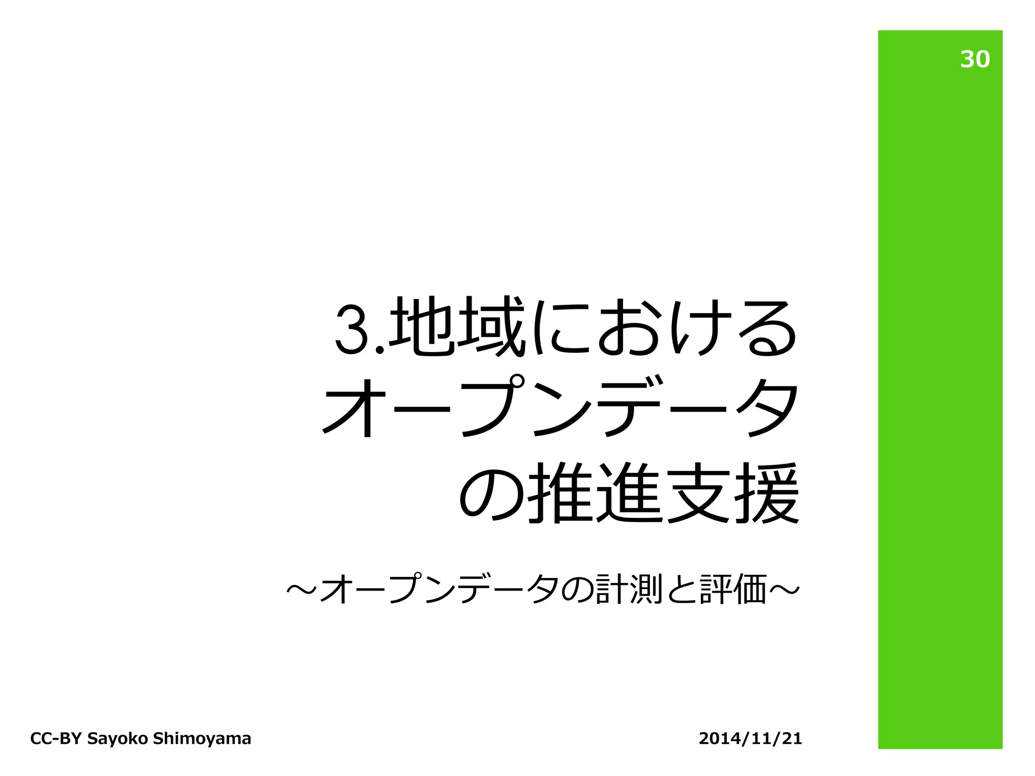 3.地域における オープンデータ の推進支援 
2014/11/21 
CC-BY Sayoko Shimoyama 
30 
〜オープンデータの計測と評価〜  