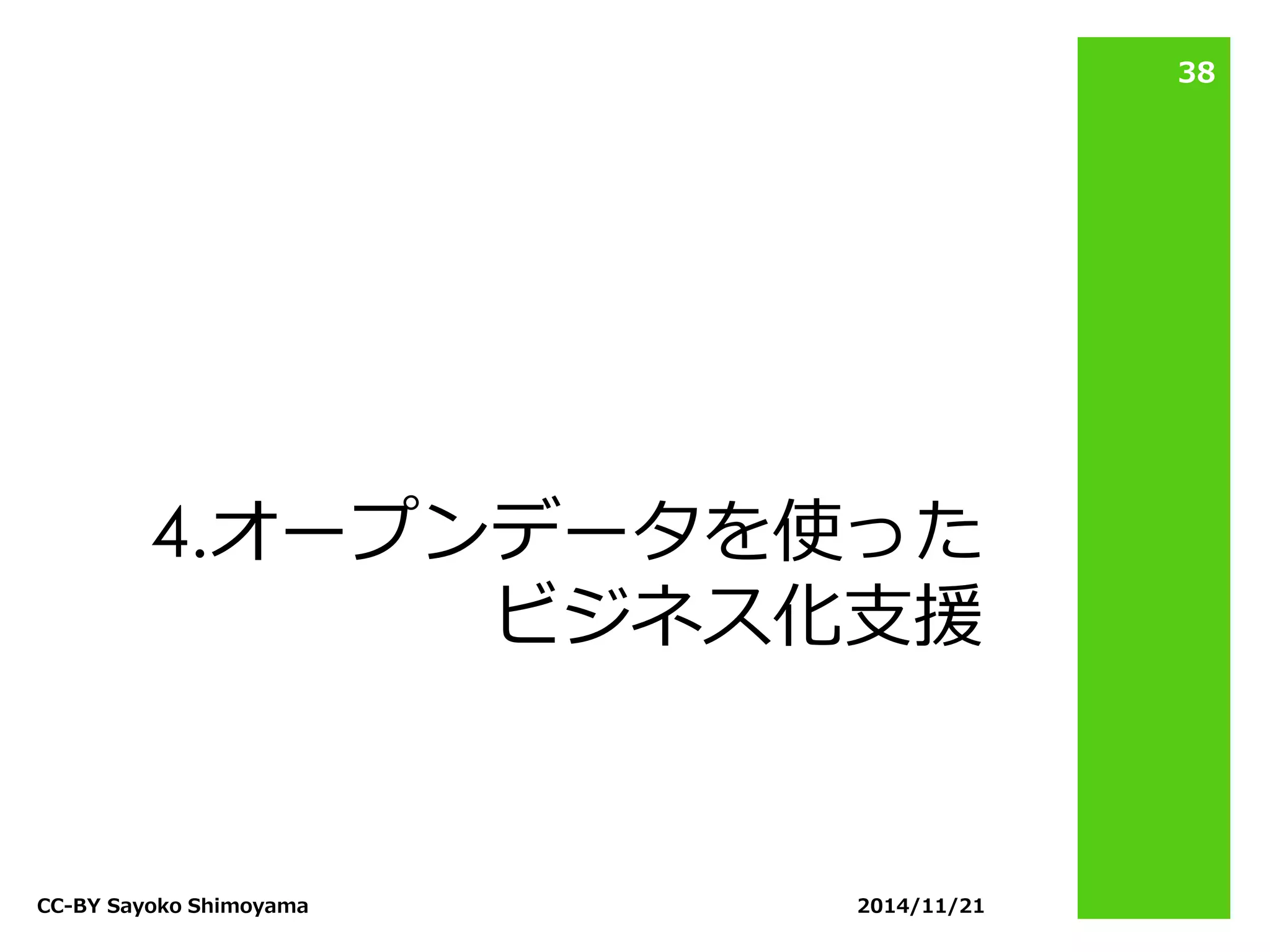 4.オープンデータを使った ビジネス化支援 
2014/11/21 
CC-BY Sayoko Shimoyama 
38  