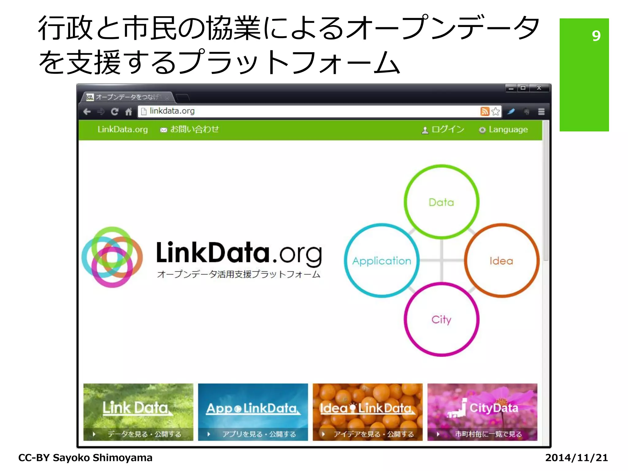 行政と市民の協業によるオープンデータ を支援するプラットフォーム 
2014/11/21 
CC-BY Sayoko Shimoyama 
9  