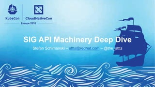 SIG API Machinery Deep Dive
Stefan Schimanski – sttts@redhat.com – @the_sttts
 